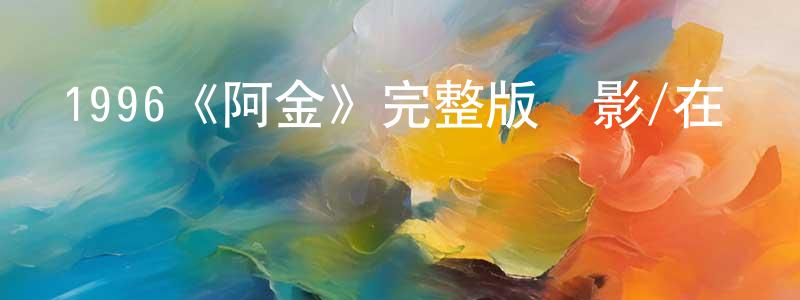 蔡闊的個人主頁,1996《阿金》完整版電影/在線觀看/百度云-美劇天堂